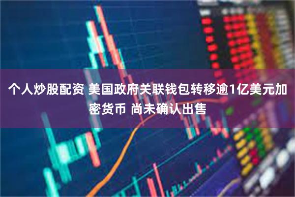 个人炒股配资 美国政府关联钱包转移逾1亿美元加密货币 尚未确认出售