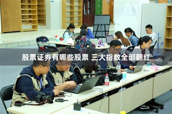 股票证券有哪些股票 三大指数全部翻红