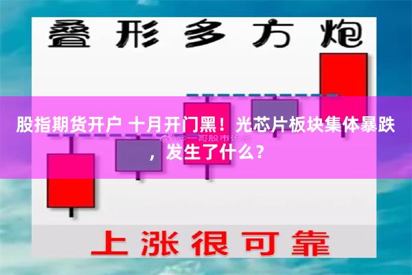 股指期货开户 十月开门黑！光芯片板块集体暴跌，发生了什么？