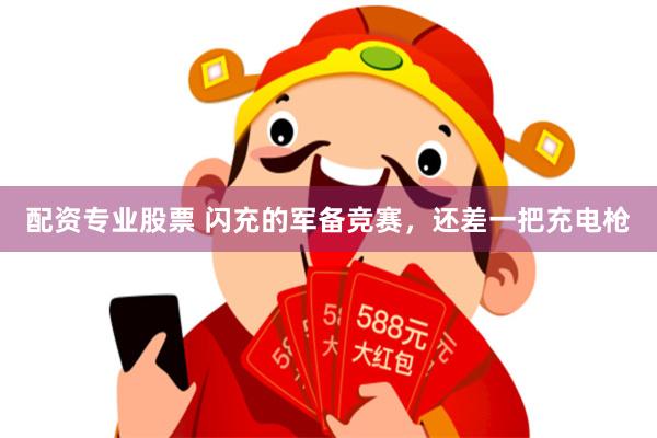 配资专业股票 闪充的军备竞赛，还差一把充电枪