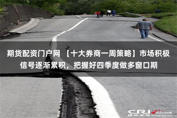 期货配资门户网 【十大券商一周策略】市场积极信号逐渐累积，把握好四季度做多窗口期