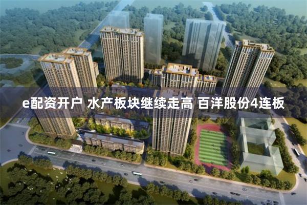 e配资开户 水产板块继续走高 百洋股份4连板