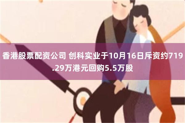 香港股票配资公司 创科实业于10月16日斥资约719.29万港元回购5.5万股