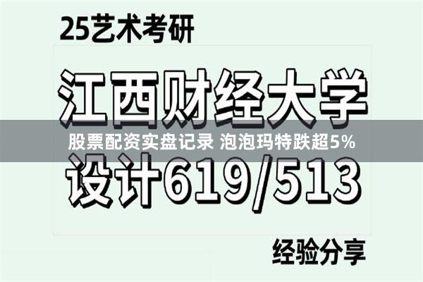 股票配资实盘记录 泡泡玛特跌超5%