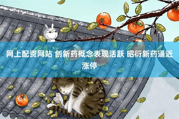 网上配资网站 创新药概念表现活跃 昭衍新药逼近涨停