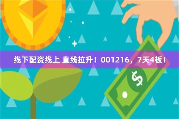 线下配资线上 直线拉升！001216，7天4板！