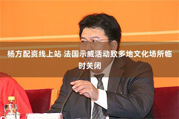 杨方配资线上站 法国示威活动致多地文化场所临时关闭