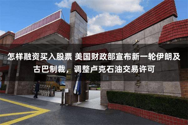 怎样融资买入股票 美国财政部宣布新一轮伊朗及古巴制裁，调整卢克石油交易许可