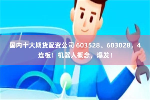 国内十大期货配资公司 603528、603028，4连板！机器人概念，爆发！