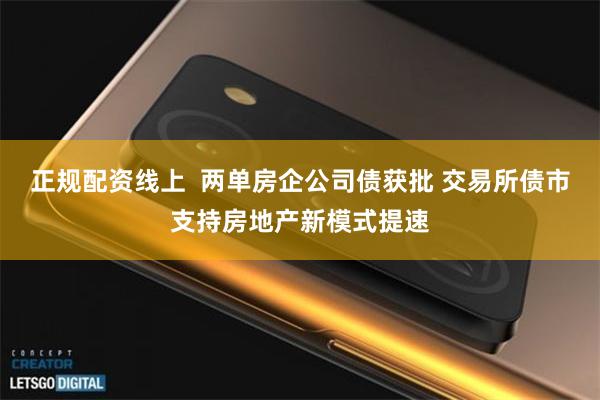 正规配资线上  两单房企公司债获批 交易所债市支持房地产新模式提速