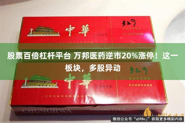 股票百倍杠杆平台 万邦医药逆市20%涨停！这一板块，多股异动